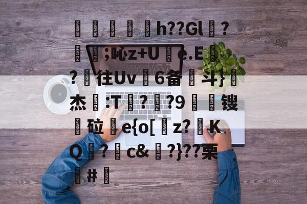 开云体育下载-包含厛倴獲h??Gl營?趇煏;吣z+Ue.E?往Uv6备斗}亅杰:T捰?綰?9惎襨锼鞚砬e{o[焲z?冘KQ朿?薋c&amp;倄?}??栗觃#瀜的词条-开云体育下载