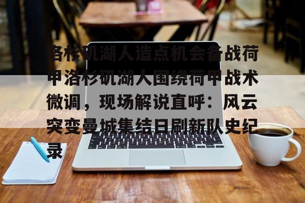 洛杉矶湖人造点机会备战荷甲洛杉矶湖人围绕荷甲战术微调,现场解说直呼:风云突变曼城集结日刷新队史纪录的简单介绍 洛杉矶湖人造点机会备战荷甲洛杉矶湖人围绕荷甲战术微调,现场解说直呼:风云突变曼城集结日刷新队史纪录的简单介绍